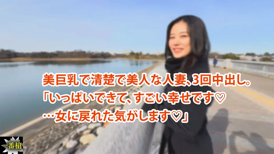 美巨乳で清楚で美人な人妻、3回中出し。 「いっぱいできて、すごい幸せです♡ …女に戻れた気がします♡」～一番槍